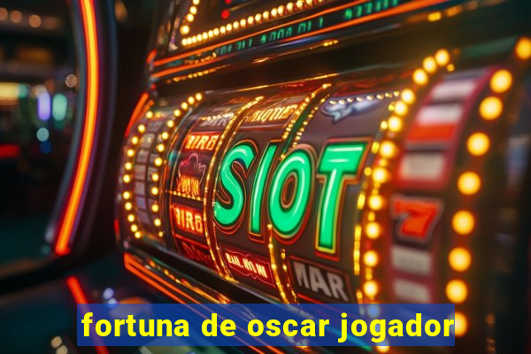 fortuna de oscar jogador